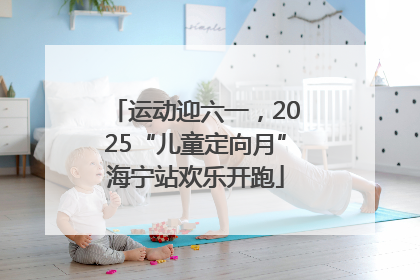 运动迎六一，2025“儿童定向月”海宁站欢乐开跑