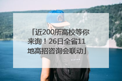 近200所高校等你来询！26日全省11地高招咨询会联动