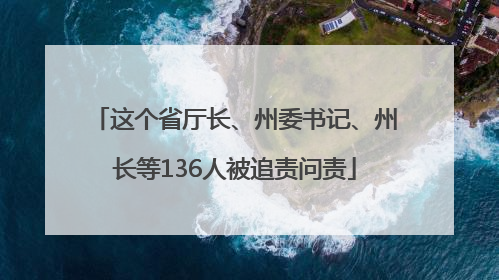 这个省厅长、州委书记、州长等136人被追责问责
