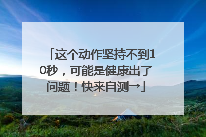 这个动作坚持不到10秒，可能是健康出了问题！快来自测→