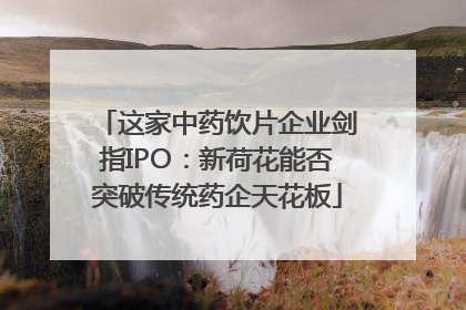 这家中药饮片企业剑指IPO：新荷花能否突破传统药企天花板