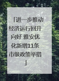 进一步推动经济运行回升向好 雅安优化新增11条市级政策举措