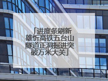 进度条刷新 雄忻高铁五台山隧道正洞掘进突破万米大关