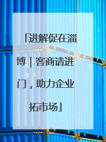 进解促在淄博｜客商请进门，助力企业拓市场
