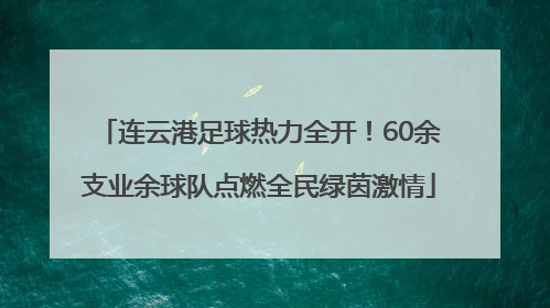 连云港足球热力全开！60余支业余球队点燃全民绿茵激情