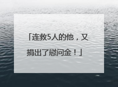 连救5人的他，又捐出了慰问金！