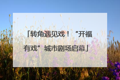 转角遇见戏！“开福有戏”城市剧场启幕