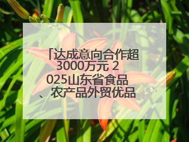 达成意向合作超3000万元 2025山东省食品、农产品外贸优品购物节闭幕