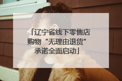辽宁省线下零售店购物“无理由退货”承诺全面启动