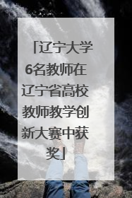 辽宁大学6名教师在辽宁省高校教师教学创新大赛中获奖