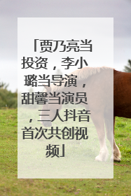贾乃亮当投资，李小璐当导演，甜馨当演员，三人抖音首次共创视频