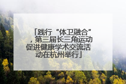 践行“体卫融合”，第三届长三角运动促进健康学术交流活动在杭州举行
