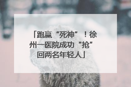 跑赢“死神”！徐州一医院成功“抢”回两名年轻人