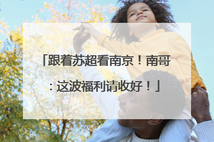 跟着苏超看南京！南哥：这波福利请收好！