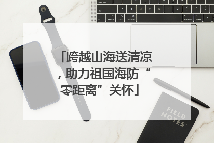 跨越山海送清凉，助力祖国海防“零距离”关怀