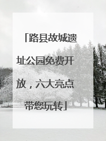 路县故城遗址公园免费开放，六大亮点带您玩转