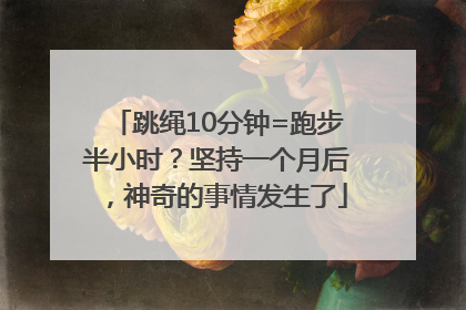跳绳10分钟=跑步半小时？坚持一个月后，神奇的事情发生了