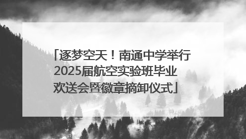 逐梦空天！南通中学举行2025届航空实验班毕业欢送会暨徽章摘卸仪式