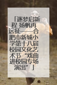 逐梦启新程 扬帆再远征——合肥市新城小学第十八届校园文化艺术节“戏曲进校园专场演出”