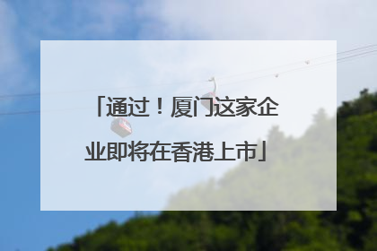 通过！厦门这家企业即将在香港上市