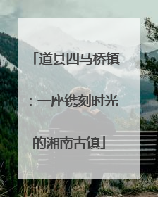 道县四马桥镇：一座镌刻时光的湘南古镇