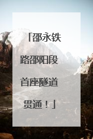 邵永铁路邵阳段首座隧道贯通！