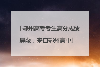鄂州高考考生高分成绩屏蔽，来自鄂州高中