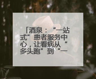 酒泉：“一站式”患者服务中心，让看病从“多头跑”到“一扇门”