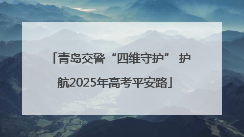 青岛交警“四维守护” 护航2025年高考平安路