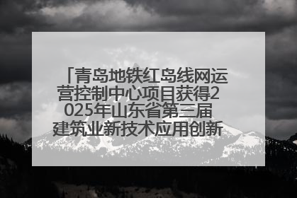 青岛地铁红岛线网运营控制中心项目获得2025年山东省第三届建筑业新技术应用创新竞赛一等奖