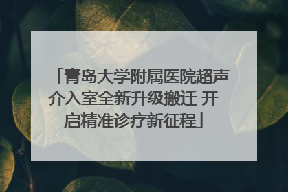 青岛大学附属医院超声介入室全新升级搬迁 开启精准诊疗新征程