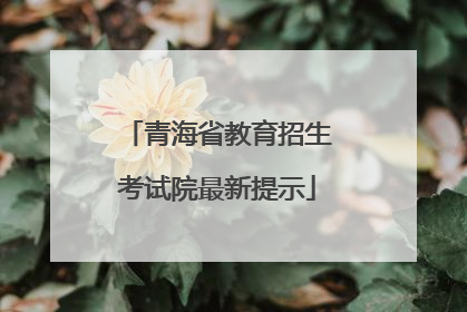 青海省教育招生考试院最新提示