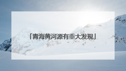 青海黄河源有重大发现