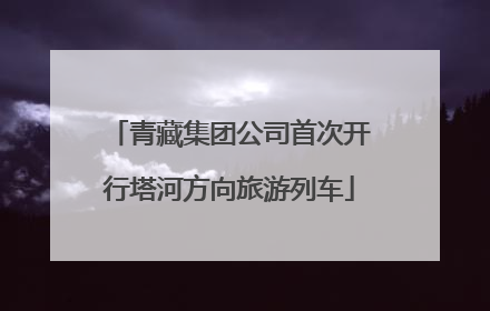 青藏集团公司首次开行塔河方向旅游列车