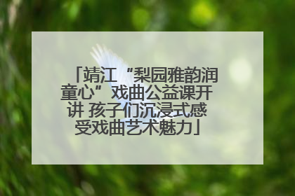 靖江“梨园雅韵润童心”戏曲公益课开讲 孩子们沉浸式感受戏曲艺术魅力
