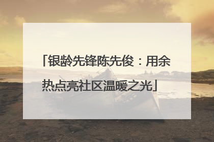 银龄先锋陈先俊：用余热点亮社区温暖之光