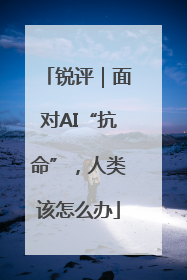 锐评｜面对AI“抗命”，人类该怎么办