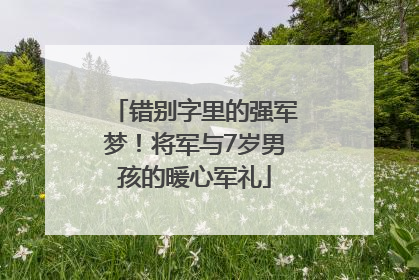 错别字里的强军梦！将军与7岁男孩的暖心军礼