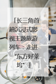 长三角首趟沉浸式影视主题旅游列车：走进“东方好莱坞”