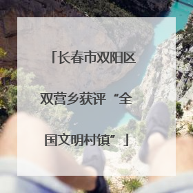 长春市双阳区双营乡获评“全国文明村镇”