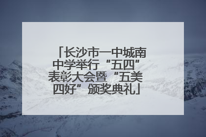 长沙市一中城南中学举行“五四”表彰大会暨“五美四好”颁奖典礼