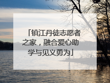 镇江丹徒志愿者之家，融合爱心助学与见义勇为