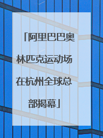 阿里巴巴奥林匹克运动场在杭州全球总部揭幕