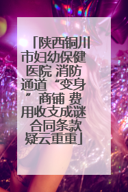 陕西铜川市妇幼保健医院 消防通道“变身”商铺 费用收支成谜 合同条款疑云重重