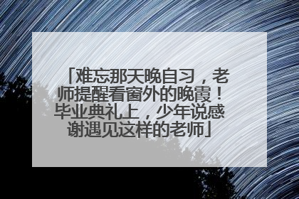 难忘那天晚自习，老师提醒看窗外的晚霞！毕业典礼上，少年说感谢遇见这样的老师