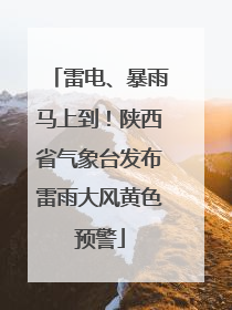 雷电、暴雨马上到！陕西省气象台发布雷雨大风黄色预警