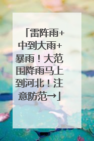 雷阵雨+中到大雨+暴雨！大范围降雨马上到河北！注意防范→
