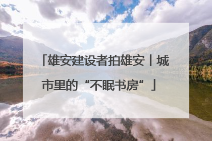 雄安建设者拍雄安丨城市里的“不眠书房”