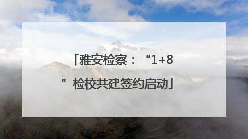 雅安检察：“1+8”检校共建签约启动