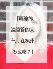 雨绵绵、湿答答的天气，在杭州怎么吃？
